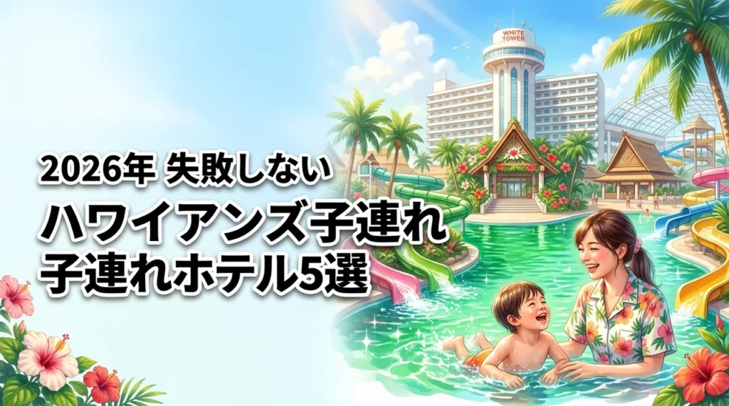 ハワイアンズのおすすめホテル5選！子連れ旅行で失敗しない選び方やメリットを解説