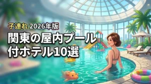 屋内プールがあるホテルへ！子連れ関東旅行におすすめの10選