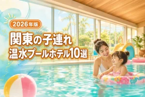 関東で子連れに人気の温水プールがあるホテル10選！選び方のポイントも網羅