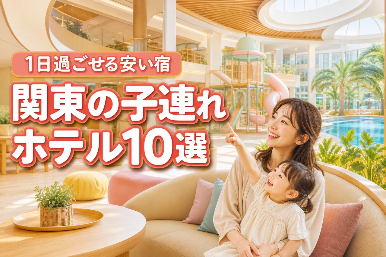 関東の子連れで1日過ごせるホテル10選！安い料金でコスパ最強の宿を厳選比較