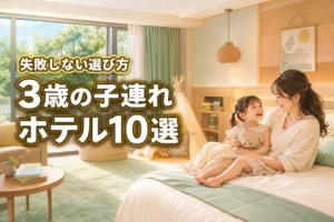 3歳の子連れでホテルを最大限楽しむ！家族旅行が成功する選び方と人気宿10選