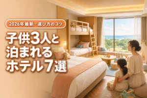 子連れで3人の子供と1部屋に泊まれるおすすめホテル7選と選び方のコツ