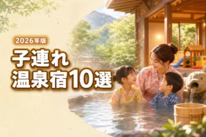 子連れでも安心！温泉ホテルおすすめ10選と失敗しない宿選びのコツ