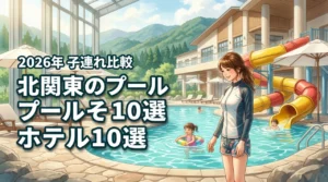 北関東で子連れに人気のプール付きホテル10選！家族で楽しめる宿を徹底比較