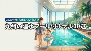 九州で子連れに人気の温水プール付きホテル10選！失敗しない宿選びのコツを伝授