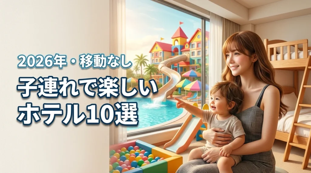 移動なしで子供が飽きない！子連れが最高に楽しいホテル10選を比較して最高の思い出に