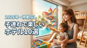 移動なしで子供が飽きない！子連れが最高に楽しいホテル10選を比較して最高の思い出に