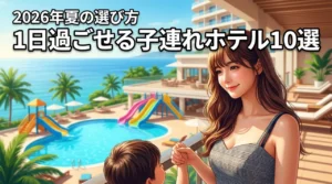 夏の子連れ旅行に！1日過ごせるホテル10選と失敗しない選び方5つのポイント