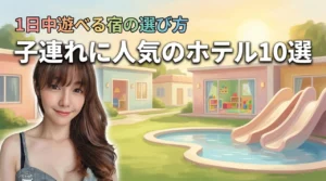 子連れに人気のホテル10選！子供が1日中遊べる宿と失敗しない選び方3つのポイント