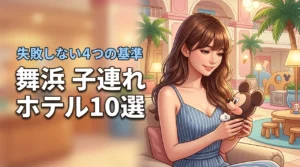 舞浜の子連れ向けホテルおすすめ10選！失敗しないための4つの基準を解説