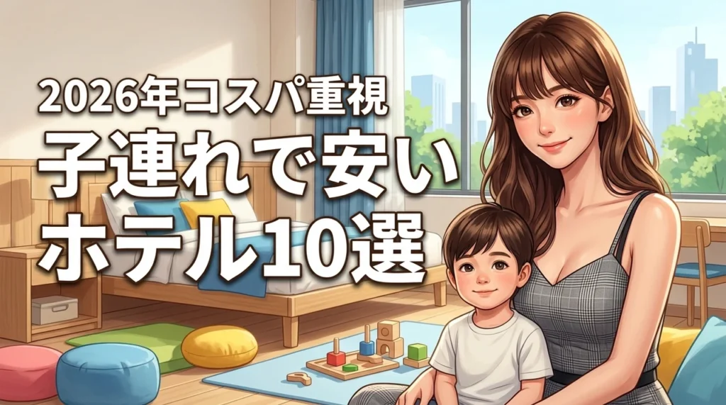 子連れで安いホテルおすすめ10選！コスパ重視の宿選びと失敗しないポイント