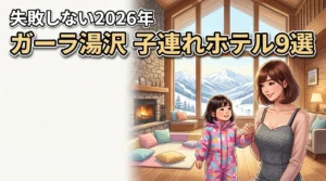 ガーラ湯沢周辺で子連れに人気のホテルおすすめ9選！失敗しない選び方を伝授