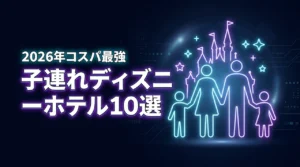 【ディズニー周辺】ホテル泊なら子連れでも快適！添い寝無料などコスパ最強の宿10選（記事のアイキャッチ画像）