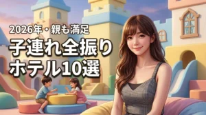 子連れ全振りホテルで迷ったらここ！子供が主役で親もリフレッシュできる宿10選（記事のアイキャッチ画像）